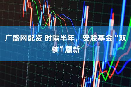 广盛网配资 时隔半年，安联基金“双核”履新
