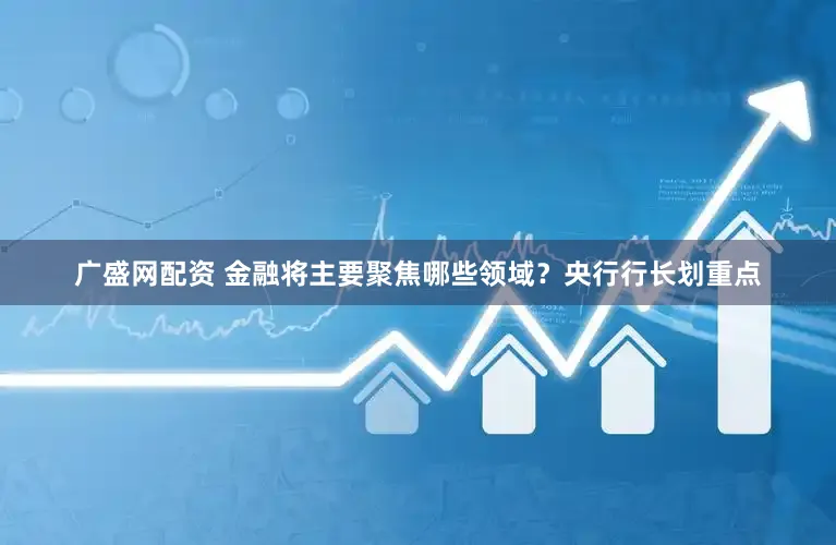 广盛网配资 金融将主要聚焦哪些领域？央行行长划重点