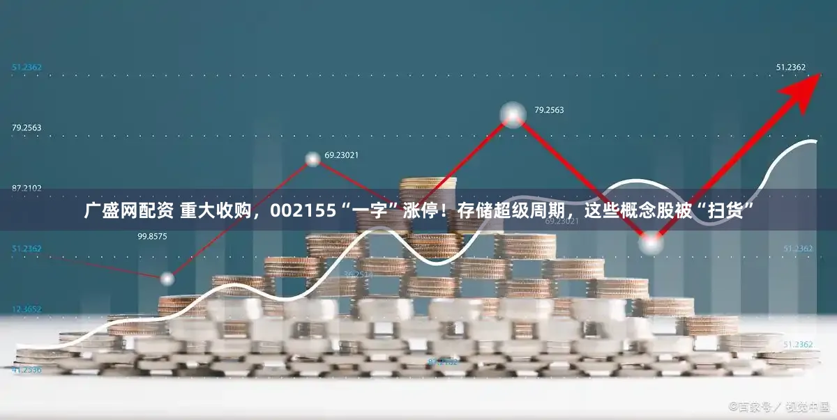 广盛网配资 重大收购，002155“一字”涨停！存储超级周期，这些概念股被“扫货”