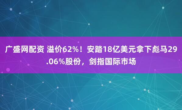广盛网配资 溢价62%！安踏18亿美元拿下彪马29.06%股份，剑指国际市场