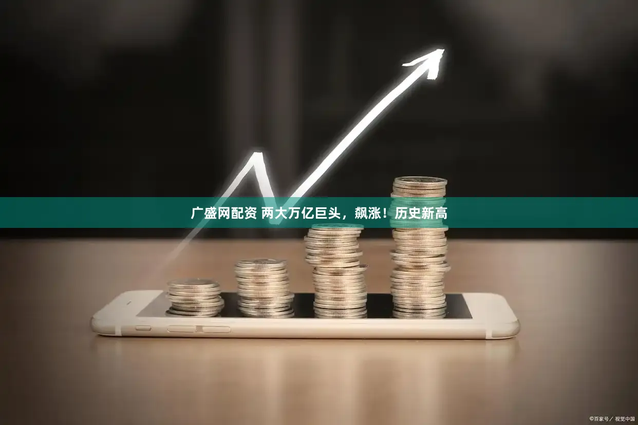 广盛网配资 两大万亿巨头，飙涨！历史新高
