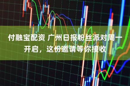 付融宝配资 广州日报粉丝派对周一开启，这份邀请等你接收