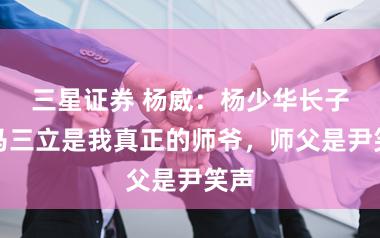 三星证券 杨威：杨少华长子，马三立是我真正的师爷，师父是尹笑声