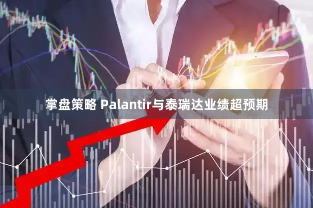 掌盘策略 Palantir与泰瑞达业绩超预期