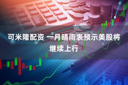 可米隆配资 一月晴雨表预示美股将继续上行