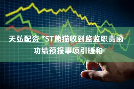 天弘配资 *ST熊猫收到监监职责函  功绩预报事项引暖和