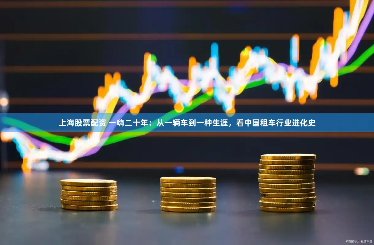 上海股票配资 一嗨二十年：从一辆车到一种生涯，看中国租车行业进化史
