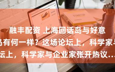 融丰配资 上海回话岛与好意思国罗斯福岛有何一样？这场论坛上，科学家与企业家张开热议……
