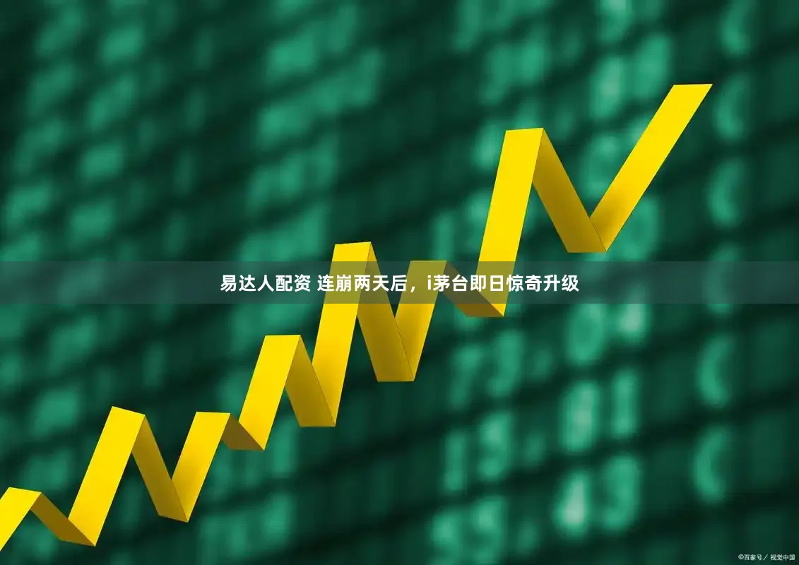 易达人配资 连崩两天后，i茅台即日惊奇升级