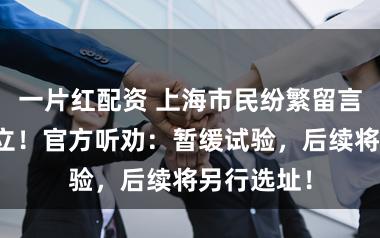 一片红配资 上海市民纷繁留言：反对设立！官方听劝：暂缓试验，后续将另行选址！