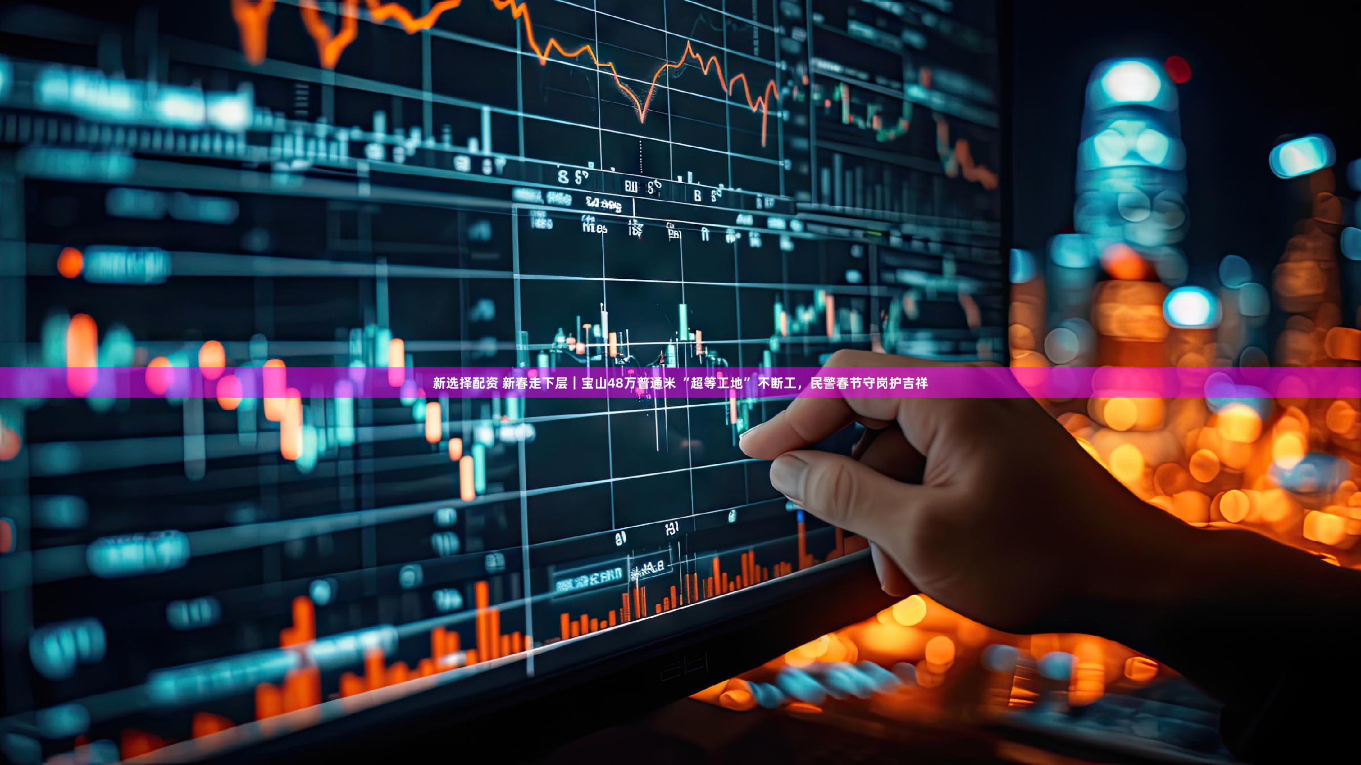 新选择配资 新春走下层｜宝山48万普通米 “超等工地” 不断工，民警春节守岗护吉祥