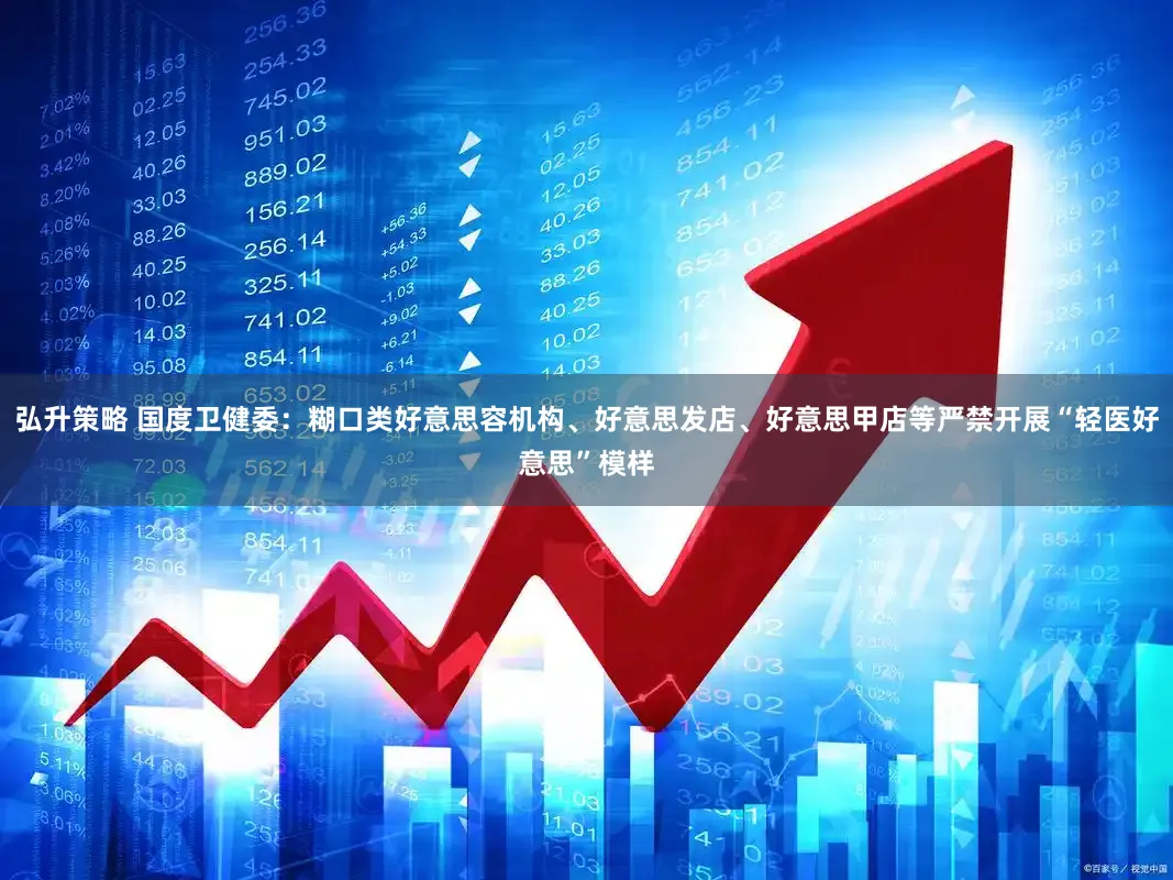 弘升策略 国度卫健委：糊口类好意思容机构、好意思发店、好意思甲店等严禁开展“轻医好意思”模样