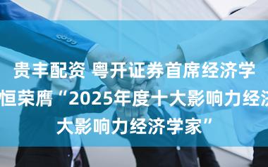 贵丰配资 粤开证券首席经济学家罗志恒荣膺“2025年度十大影响力经济学家”
