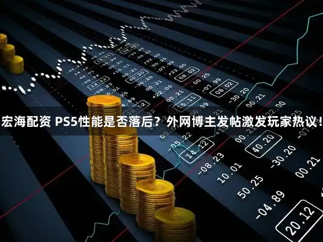宏海配资 PS5性能是否落后？外网博主发帖激发玩家热议！