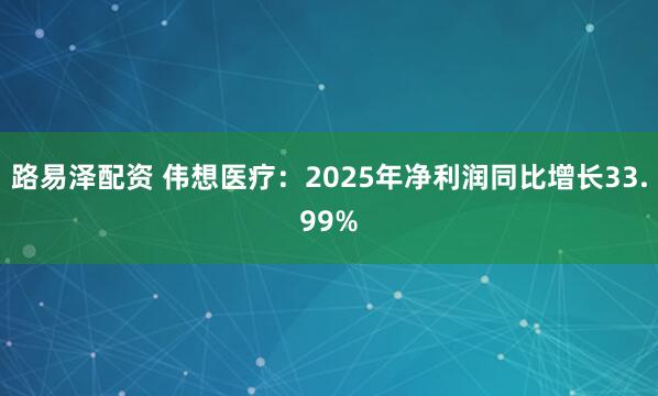 路易泽配资 伟想医疗：2025年净利润同比增长33.99%