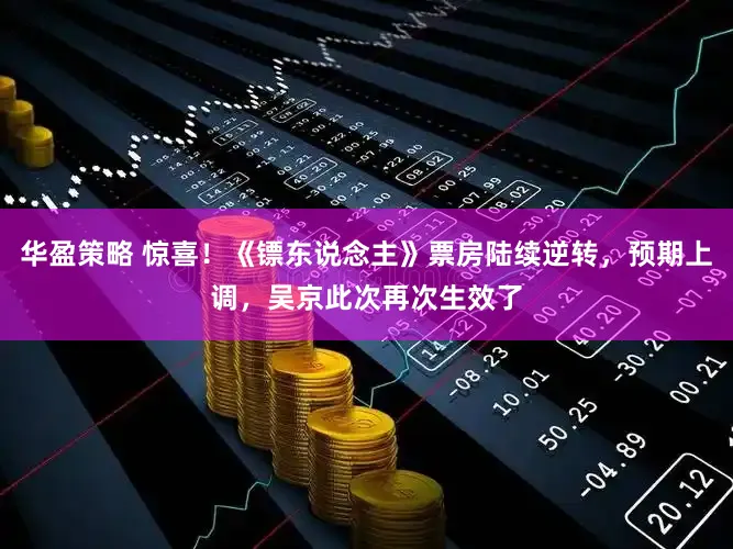 华盈策略 惊喜!《镖东说念主》票房陆续逆转,预期上调,吴京此次再次生效了