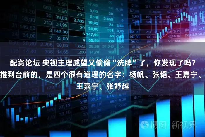 配资论坛 央视主理威望又偷偷“洗牌”了，你发现了吗？此次被推到台前的，是四个很有道理的名字：杨帆、张韬、王嘉宁、张舒越