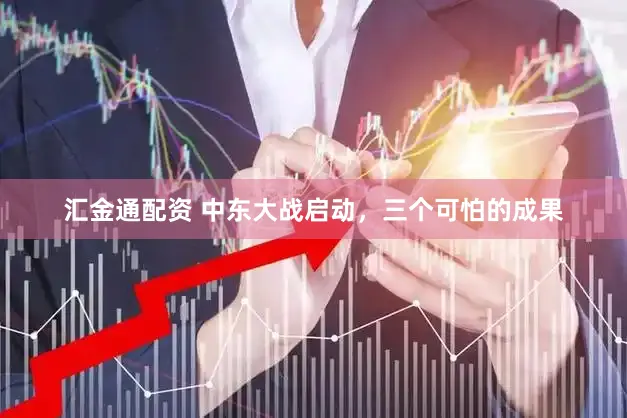 汇金通配资 中东大战启动，三个可怕的成果