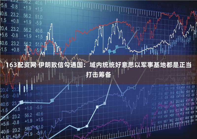 163配资网 伊朗致信勾通国：域内统统好意思以军事基地都是正当打击筹备