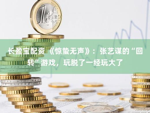 长盈宝配资 《惊蛰无声》:张艺谋的“回转”游戏,玩脱了一经玩大了