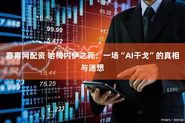 嘉喜网配资 哈梅内伊之死：一场“AI干戈”的真相与迷想