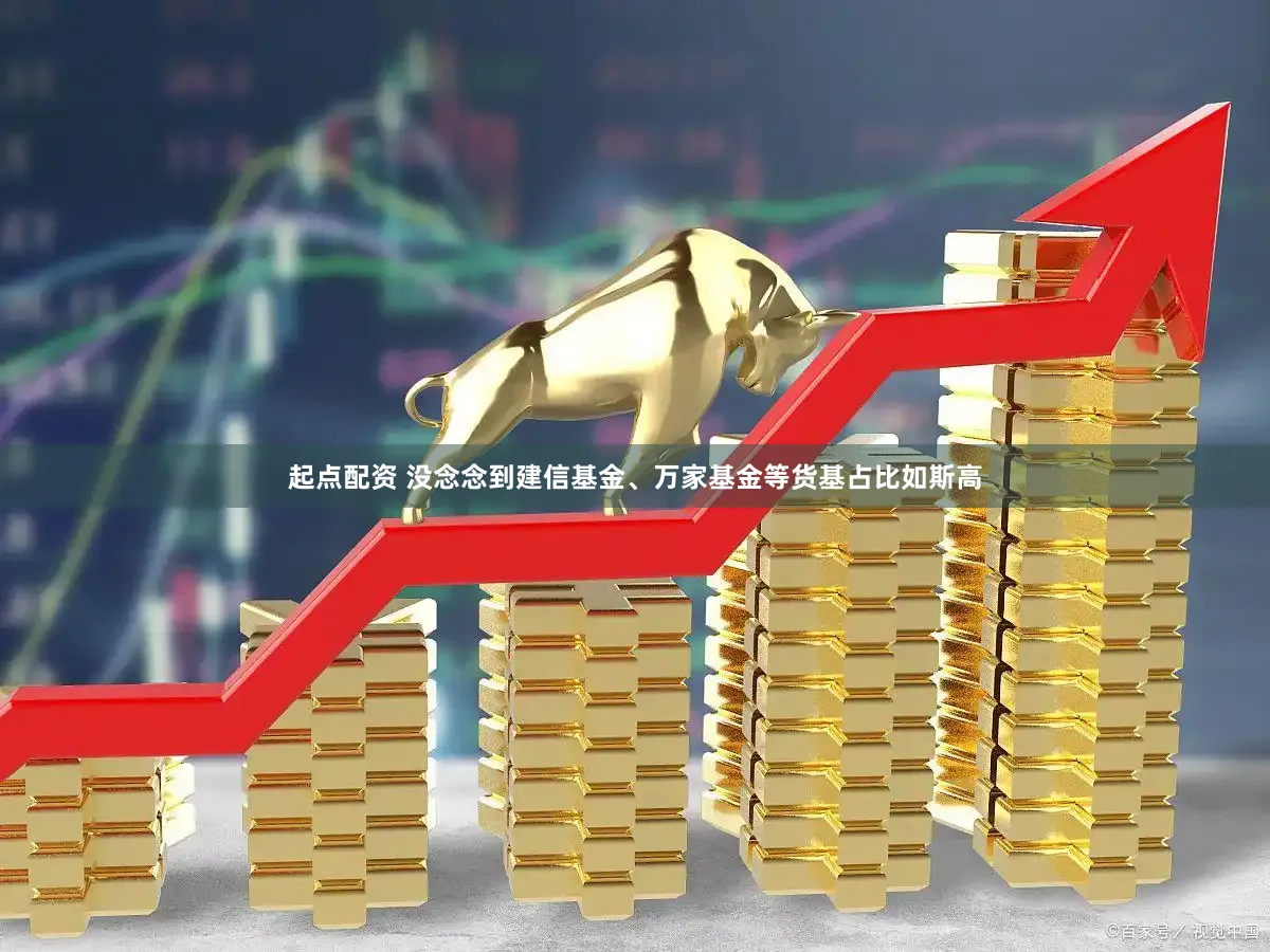 起点配资 没念念到建信基金、万家基金等货基占比如斯高