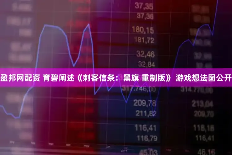 盈邦网配资 育碧阐述《刺客信条：黑旗 重制版》 游戏想法图公开