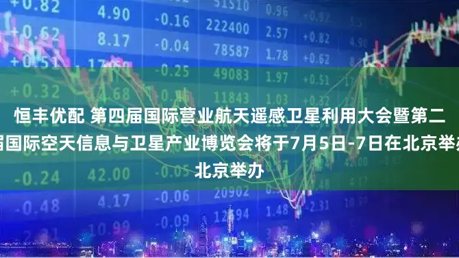 恒丰优配 第四届国际营业航天遥感卫星利用大会暨第二届国际空天信息与卫星产业博览会将于7月5日-7日在北京举办