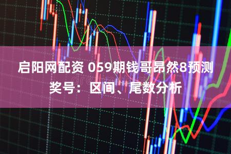 启阳网配资 059期钱哥昂然8预测奖号：区间、尾数分析