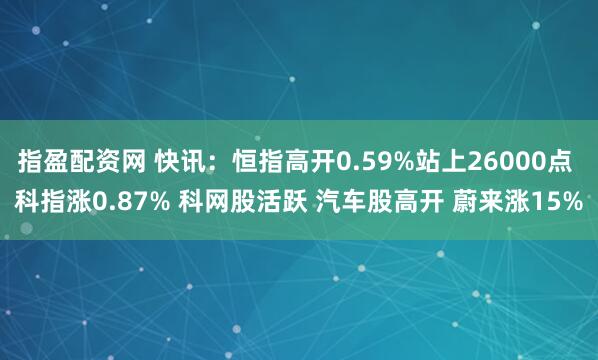 指盈配资网 快讯：恒指高开0.59%站上26000点 科指涨0.87% 科网股活跃 汽车股高开 蔚来涨15%