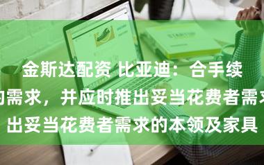 金斯达配资 比亚迪：合手续和蔼花费者的需求，并应时推出妥当花费者需求的本领及家具