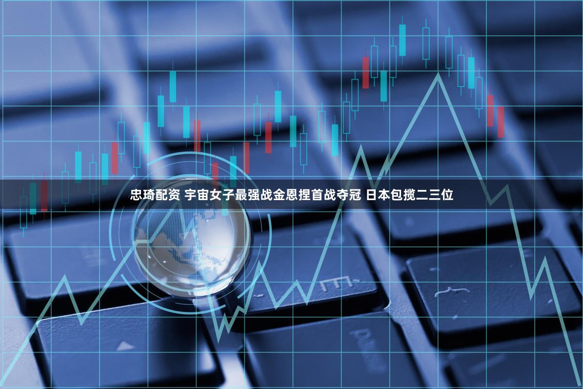 忠琦配资 宇宙女子最强战金恩捏首战夺冠 日本包揽二三位