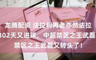 龙腾配资 法拉利再老亦然法拉利！时隔302天又进球，中超禁区之王武磊又转头了！