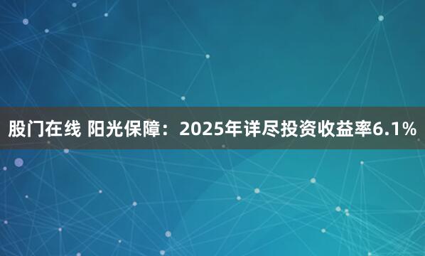 股门在线 阳光保障：2025年详尽投资收益率6.1%