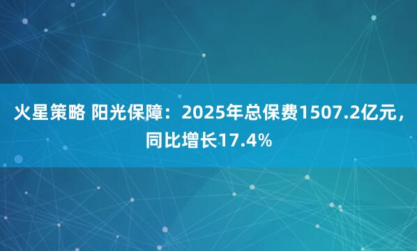 火星策略 阳光保障：2025年总保费1507.2亿元，同比增长17.4%