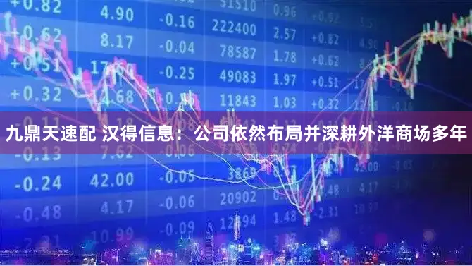 九鼎天速配 汉得信息:公司依然布局并深耕外洋商场多年