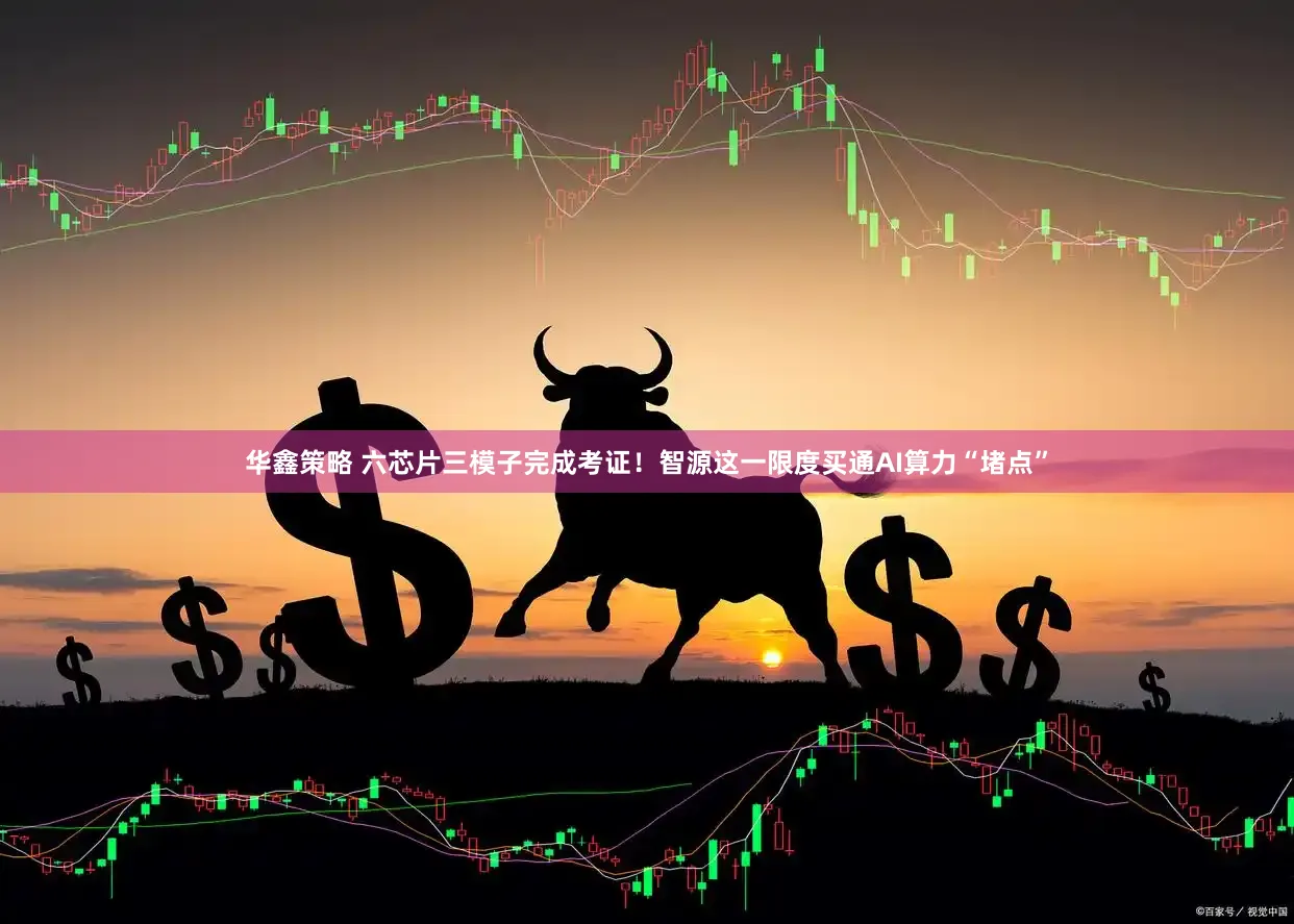 华鑫策略 六芯片三模子完成考证！智源这一限度买通AI算力“堵点”