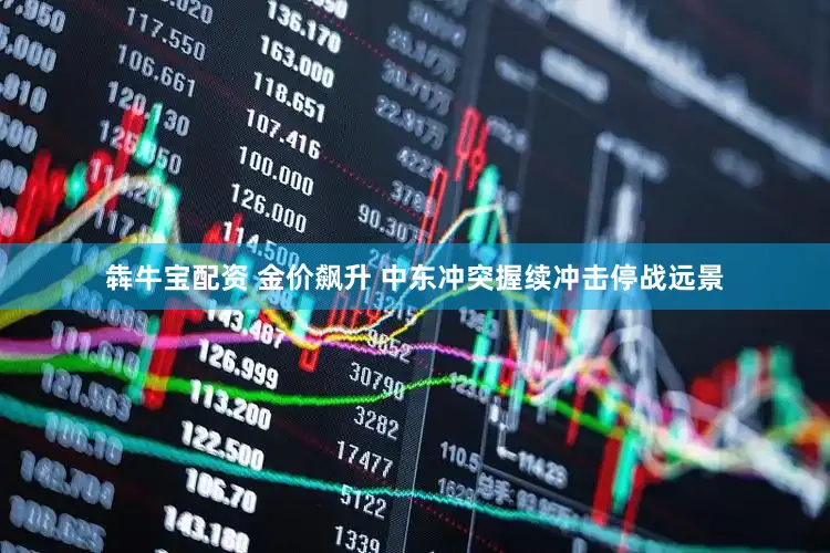 犇牛宝配资 金价飙升 中东冲突握续冲击停战远景