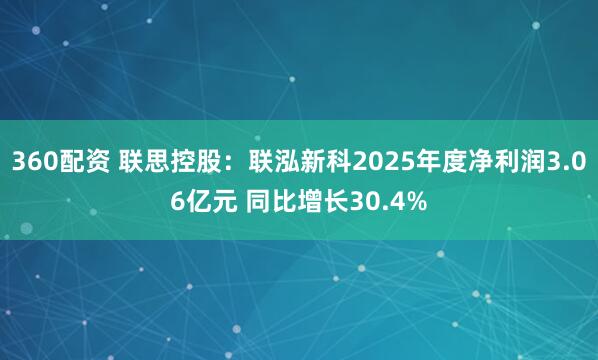 360配资 联思控股：联泓新科2025年度净利润3.06亿元 同比增长30.4%