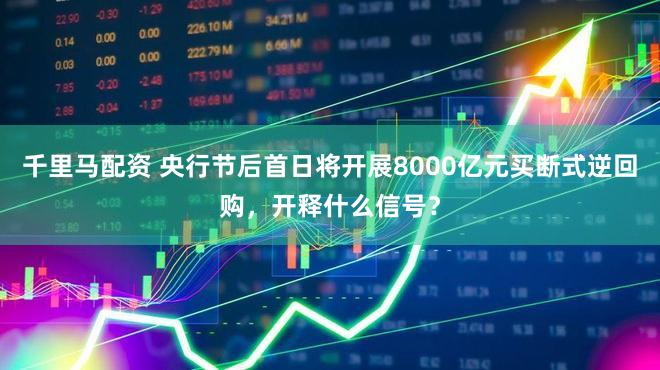 千里马配资 央行节后首日将开展8000亿元买断式逆回购，开释什么信号？
