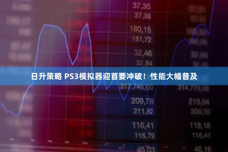 日升策略 PS3模拟器迎首要冲破！性能大幅普及