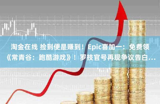 淘金在线 捡到便是赚到!Epic喜加一:免费领《常青谷:跑酷游戏》!罗技官号再现争议告白…