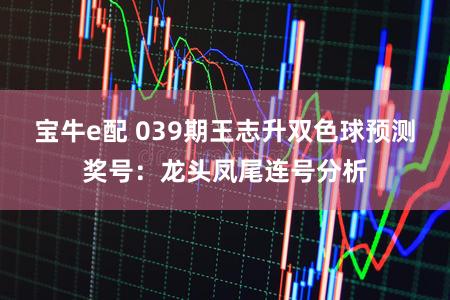 宝牛e配 039期王志升双色球预测奖号：龙头凤尾连号分析