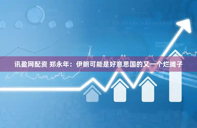 讯盈网配资 郑永年：伊朗可能是好意思国的又一个烂摊子