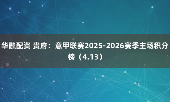 华融配资 贵府：意甲联赛2025-2026赛季主场积分榜（4.13）