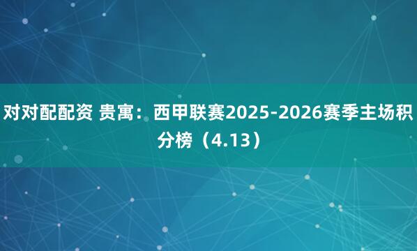 对对配配资 贵寓:西甲联赛2025-2026赛季主场积分榜(4.13)