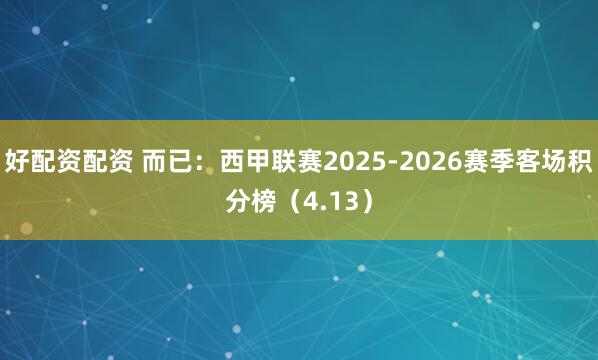 好配资配资 而已:西甲联赛2025-2026赛季客场积分榜(4.13)