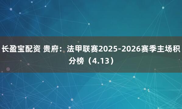 长盈宝配资 贵府:法甲联赛2025-2026赛季主场积分榜(4.13)