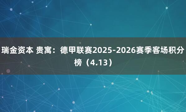 瑞金资本 贵寓:德甲联赛2025-2026赛季客场积分榜(4.13)