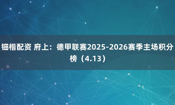 钿楷配资 府上：德甲联赛2025-2026赛季主场积分榜（4.13）